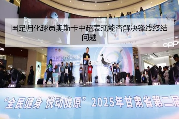 国足归化球员奥斯卡中超表现能否解决锋线终结问题